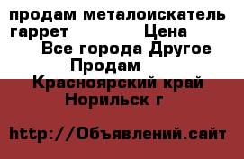 продам металоискатель гаррет evro ace › Цена ­ 20 000 - Все города Другое » Продам   . Красноярский край,Норильск г.